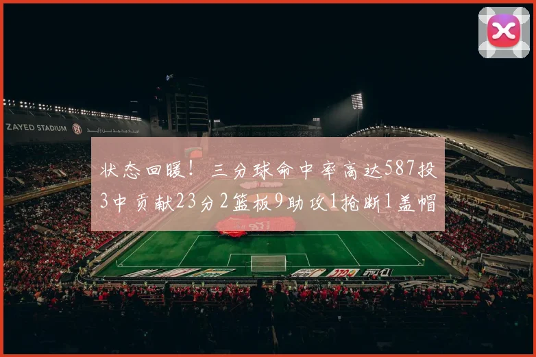 状态回暖！三分球命中率高达587投3中贡献23分2篮板9助攻1抢断1盖帽