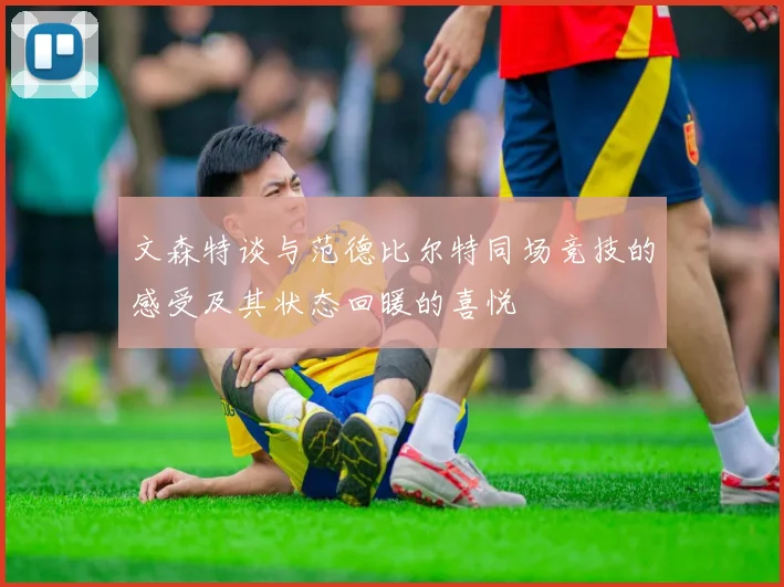 文森特谈与范德比尔特同场竞技的感受及其状态回暖的喜悦