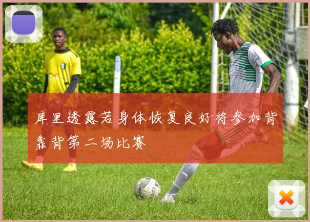 库里透露若身体恢复良好将参加背靠背第二场比赛