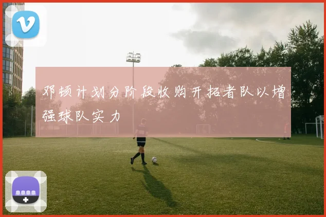 邓顿计划分阶段收购开拓者队以增强球队实力