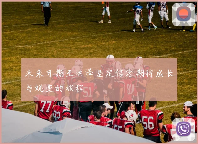 未来可期王洪泽坚定信念期待成长与蜕变的旅程