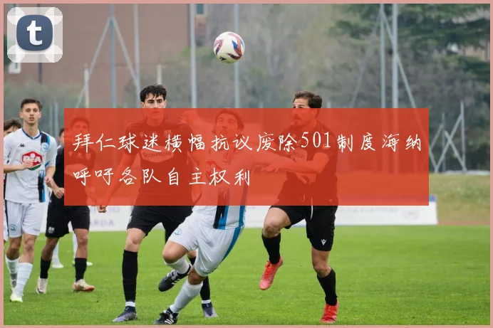 拜仁球迷横幅抗议废除501制度海纳呼吁各队自主权利