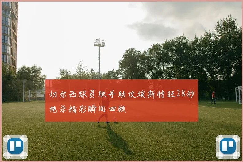 切尔西球员联手助攻埃斯特旺28秒绝杀精彩瞬间回顾