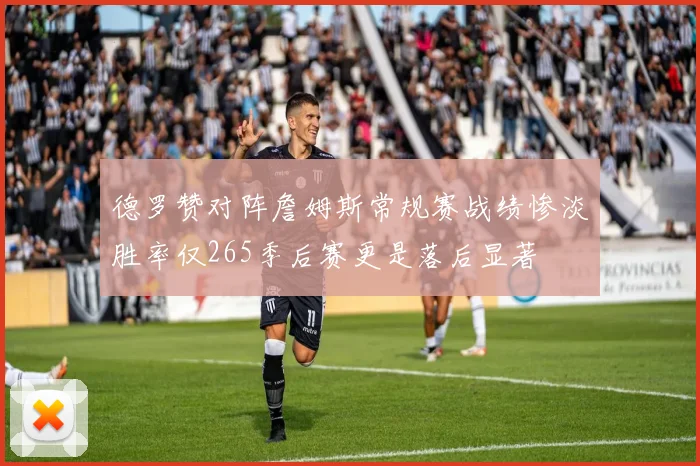 德罗赞对阵詹姆斯常规赛战绩惨淡胜率仅265季后赛更是落后显著