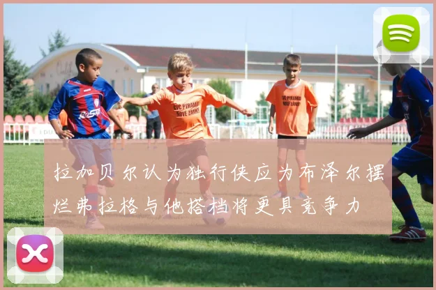 拉加贝尔认为独行侠应为布泽尔摆烂弗拉格与他搭档将更具竞争力