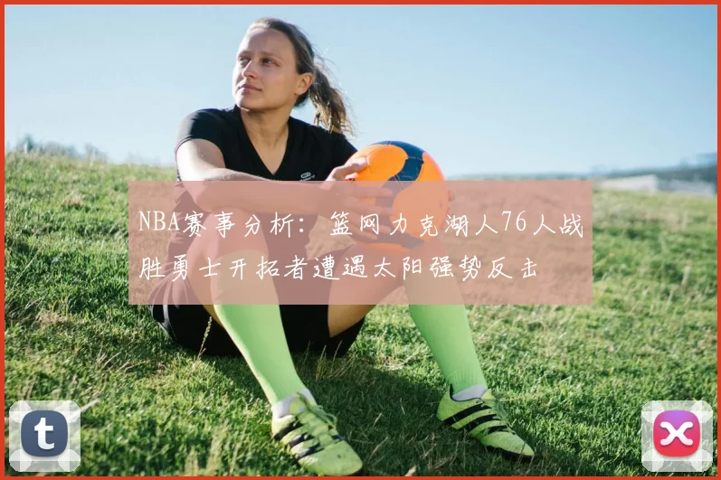 NBA赛事分析：篮网力克湖人76人战胜勇士开拓者遭遇太阳强势反击