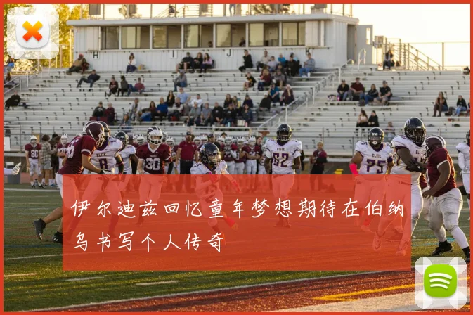 伊尔迪兹回忆童年梦想期待在伯纳乌书写个人传奇