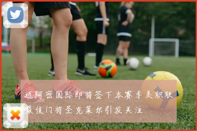 迈阿密国际即将签下本赛季美职联最佳门将圣克莱尔引发关注