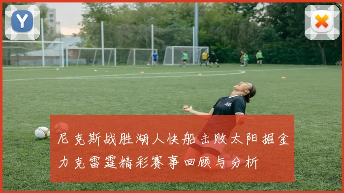尼克斯战胜湖人快船击败太阳掘金力克雷霆精彩赛事回顾与分析